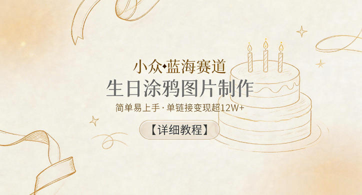 小众蓝海赛道，生日涂鸦图片制作，简单易上手，单链接变现超12W+【详细教程】-天梦资源网