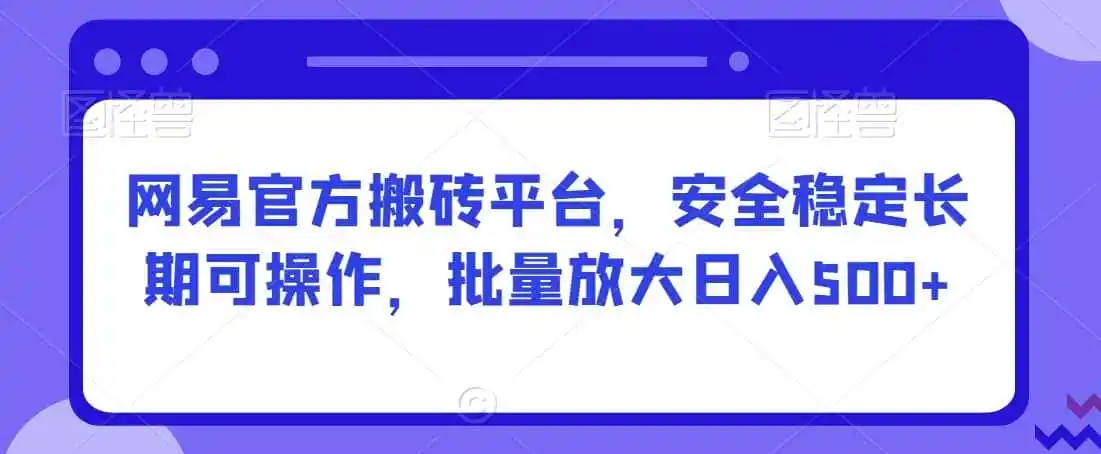 网易官方搬砖平台，安全稳定长期可操作，批量放大日入500+【揭秘】-天梦资源网