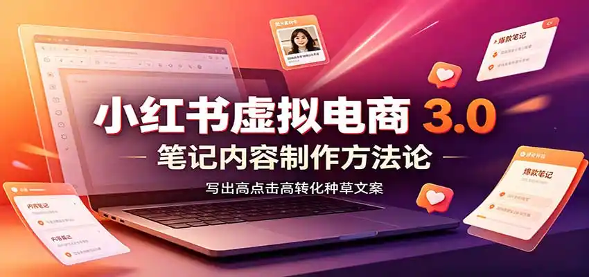 小红书虚拟电商3.0：账号搭建选品开店，笔记内容制作，矩阵投放教学-天梦资源网