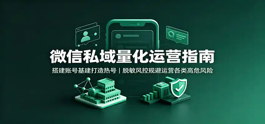 微信私域量化运营指南：搭建账号基建打造热号，脱敏风控规避运营各类高危风险-天梦资源网
