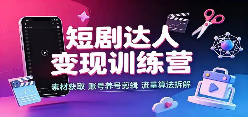 短剧达人变现训练营：素材获取，账号养号剪辑，流量算法拆解-天梦资源网