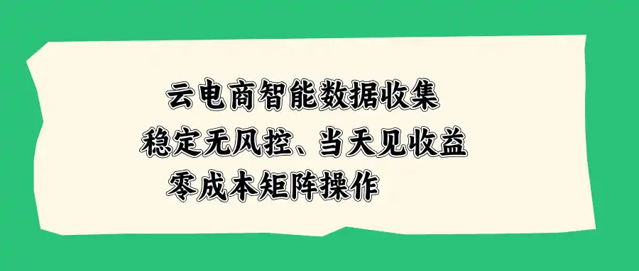 云电商智能数据收集，稳定无风控，当天见收益，零成本矩阵操作-天梦资源网