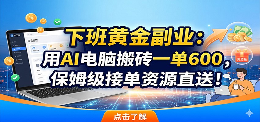 下班黄金副业：用AI电脑搬砖一单600，保姆级接单资源直送！-天梦资源网