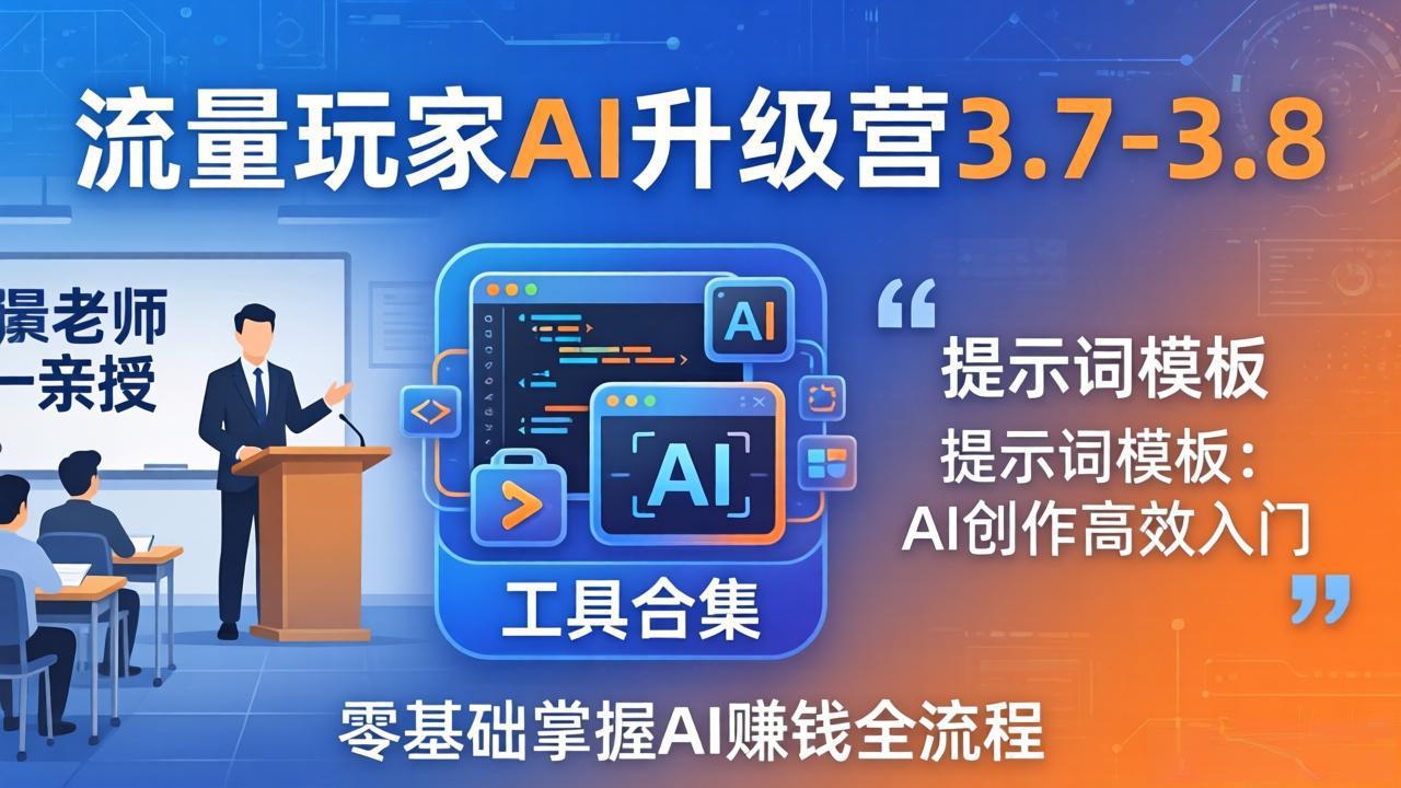 流量玩家AI升级营3.7-3.8全套资料：多老师亲授+工具合集+提示词模板，零基础掌握AI赚钱全流程-天梦资源网