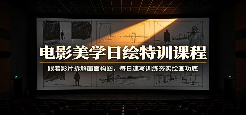 电影美学日绘特训课程：跟着影片拆解画面构图，每日速写训练夯实绘画功底-天梦资源网