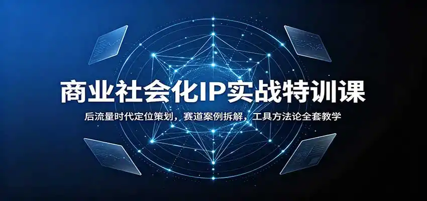 商业社会化IP实战特训课：后流量时代定位策划，赛道案例拆解，工具方法论全套教学-天梦资源网