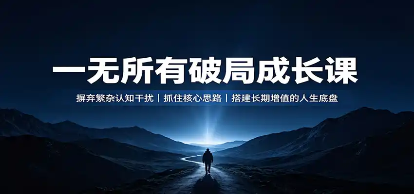一无所有破局成长课：摒弃繁杂认知干扰，抓住核心思路，搭建长期增值的人生底盘-天梦资源网