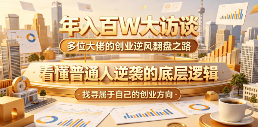 年入百W大访谈，多位大佬的创业逆风翻盘之路，看懂普通人逆袭的底层逻辑，找寻属于自己的创业方向-天梦资源网