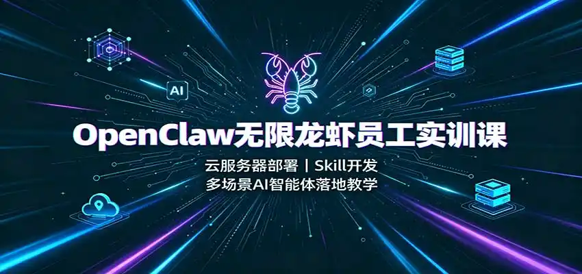 OpenClaw无限龙虾员工实训课：云服务器部署，Skill开发，多场景AI智能体落地教学-天梦资源网