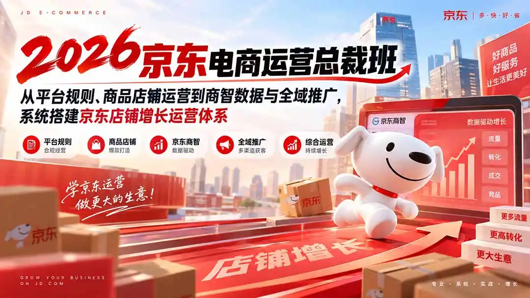 2026京东电商运营总裁班：从平台规则、商品店铺运营到商智数据与全域推广，系统搭建京东店铺增长运营体系-天梦资源网