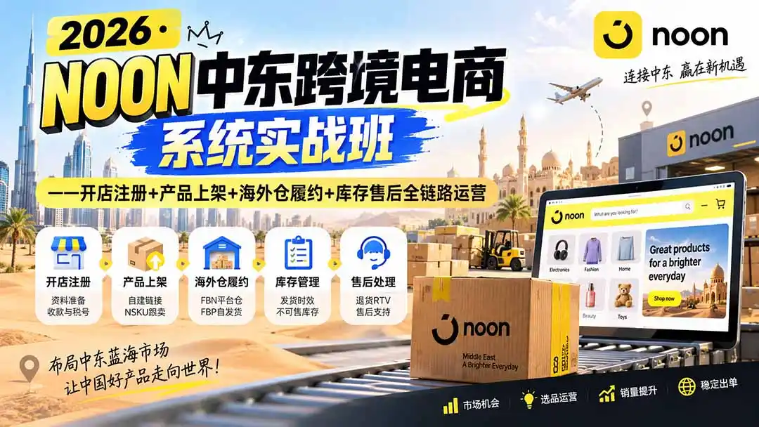 2026·NOON中东跨境电商系统实战班——开店注册+产品上架+海外仓履约+库存售后全链路运营-天梦资源网