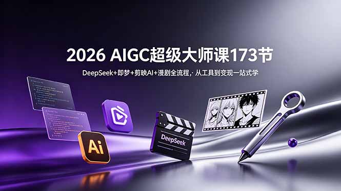 2026 AIGC超级大师课173节：DeepSeek+即梦+剪映AI+漫剧全流程，从工具到变现一站式学-天梦资源网
