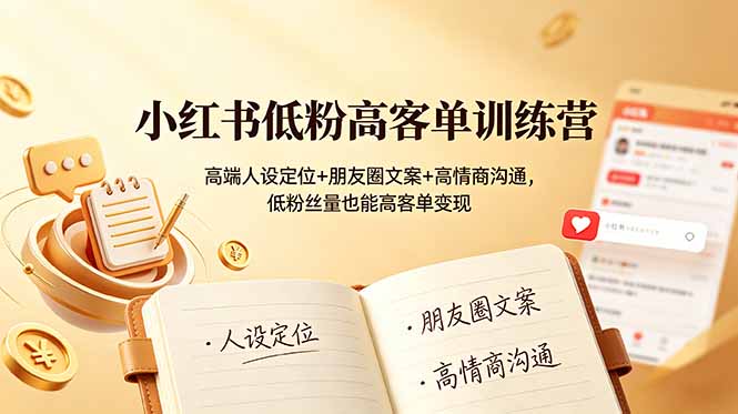 小红书低粉高客单训练营：高端人设定位+朋友圈文案+高情商沟通，低粉丝量也能高客单变现-天梦资源网