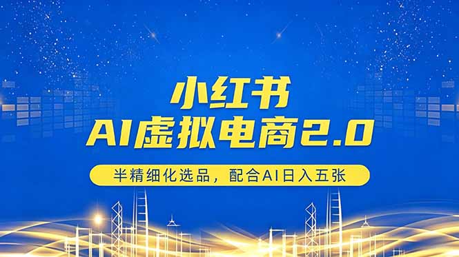 小红书AI虚拟电商2.0，半精细化选品，配合AI日入五张-天梦资源网