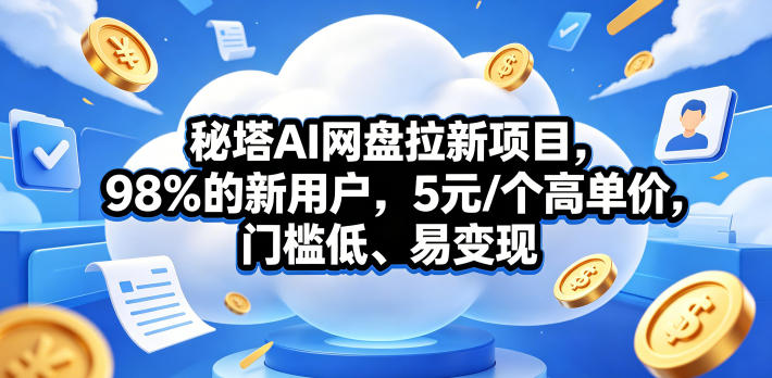 秘塔AI网盘拉新项目，98％的新用户，5元/个高单价，门槛低、易变现-天梦资源网