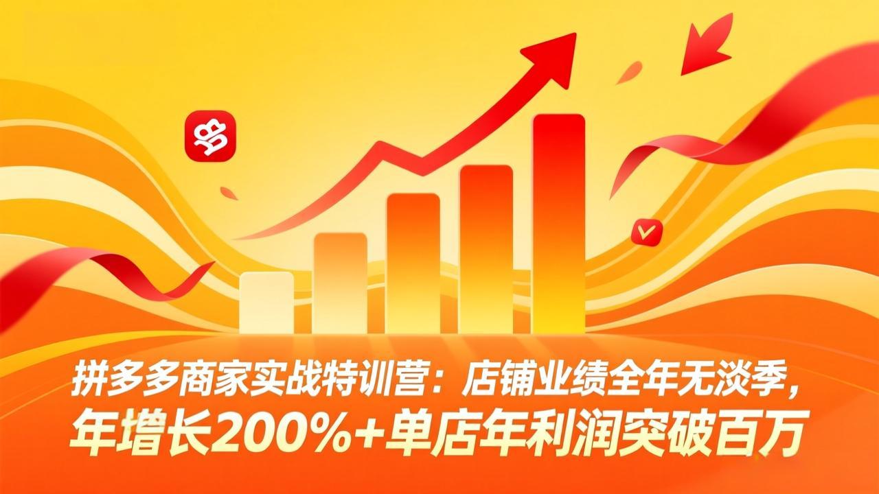 拼多多商家实战特训营：店铺业绩全年无淡季，年增长200%+单店年利润突破百万(26年4月10日更新-天梦资源网