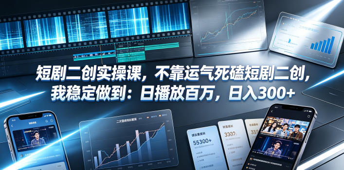 短剧二创实操课，不靠运气死磕短剧二创，我稳定做到：日播放百万，日入300+-天梦资源网