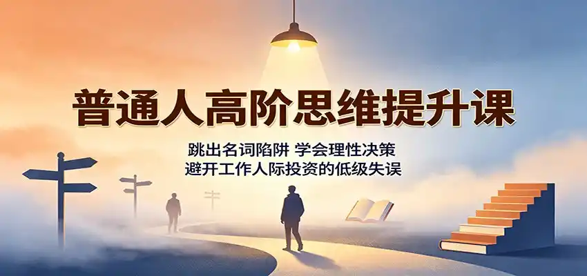普通人高阶思维提升课：跳出名词陷阱，学会理性决策，避开工作人际投资的低级失误-天梦资源网