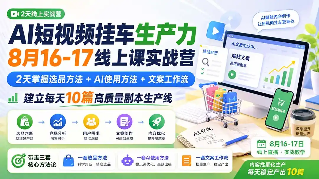 AI短视频挂车生产力8月16-17线上课实战营：2天掌握选品方法+AI使用方法+文案工作流，建立每天10篇高质量剧本生产线-天梦资源网