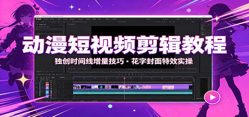 动漫短视频剪辑教程：独创时间线增量技巧，花字封面特效实操-天梦资源网