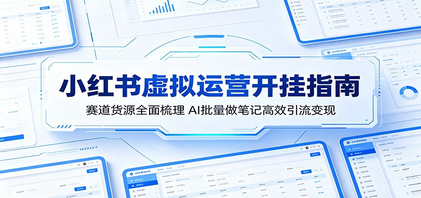 小红书虚拟运营开挂指南：赛道货源全面梳理，AI批量做笔记高效引流变现-天梦资源网