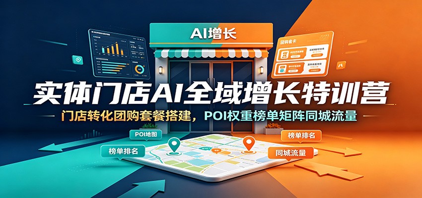 实体门店AI全域增长特训营：门店转化团购套餐搭建，POI权重榜单矩阵同城流量-天梦资源网