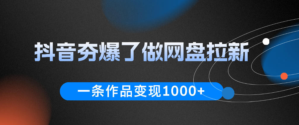 抖音夯爆了做网盘拉新，一条作品轻松10W+流量，变现1k+，看完即可上手操作-天梦资源网