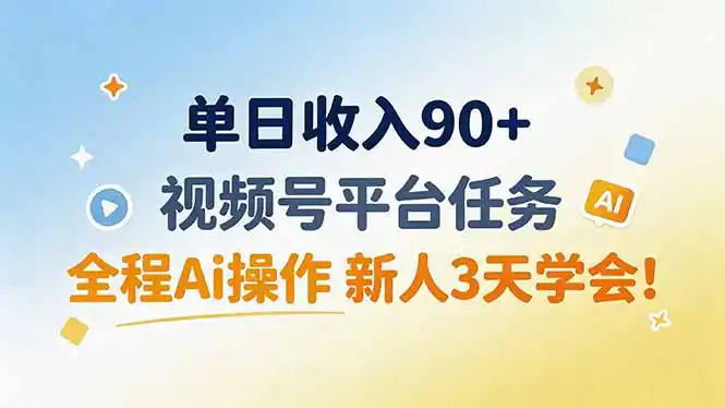 单日收入90+，视频号平台任务，全程Ai操作 新人3天学会！-天梦资源网