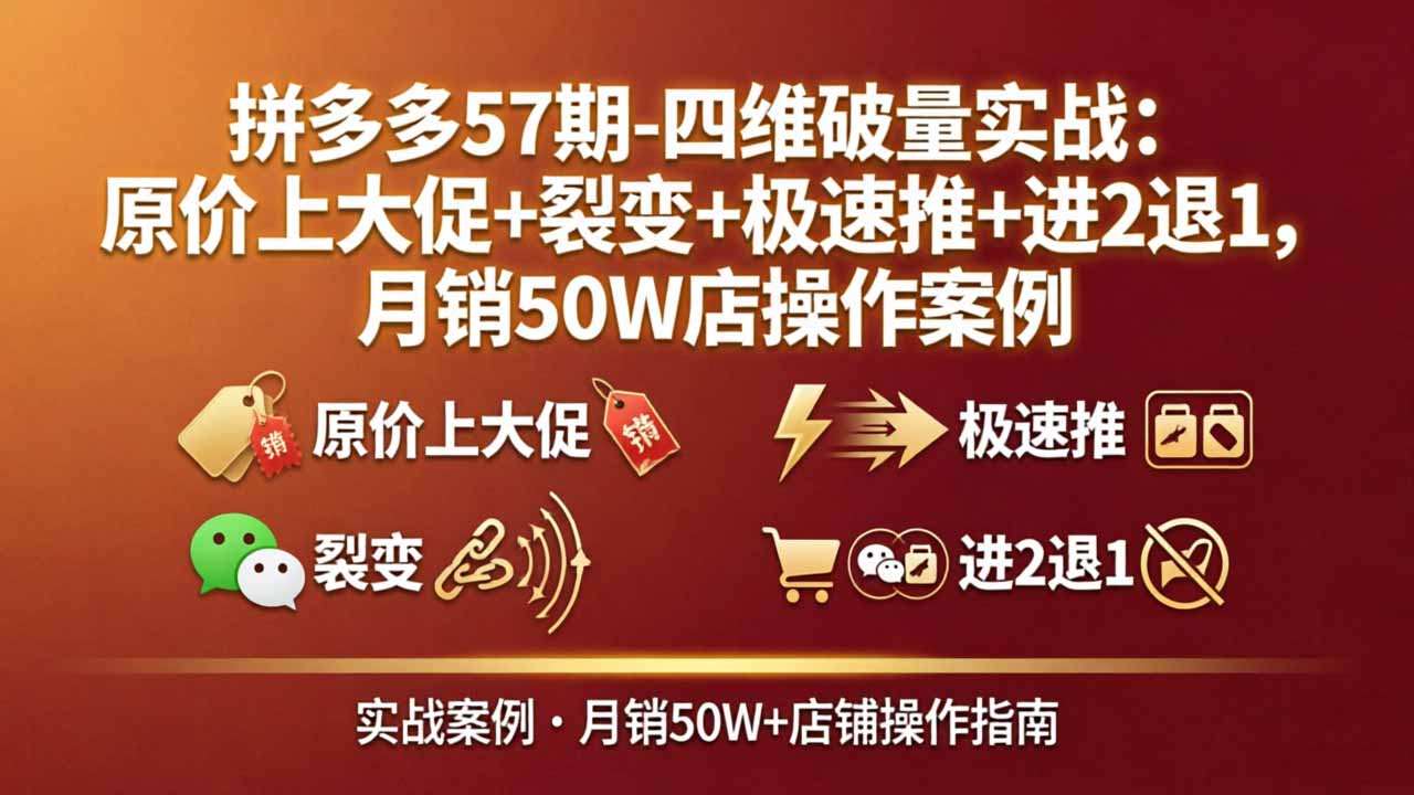 拼多多57期-四维破量实战：原价上大促+裂变+极速推+进2退1，月销50W店操作案例-天梦资源网