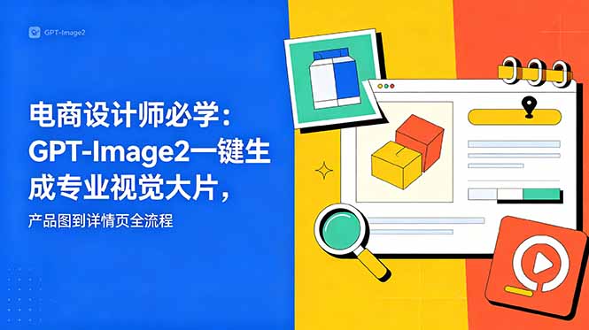 电商设计师必学-更新：GPT-Image2一键生成专业视觉大片，产品图到详情页全流程-天梦资源网