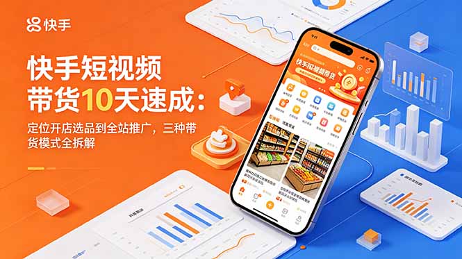 快手短视频带货10天速成：定位开店选品到全站推广，三种带货模式全拆解-天梦资源网