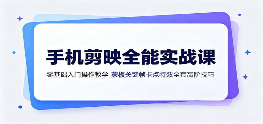 手机剪映全能实战课：零基础入门操作教学，蒙版关键帧卡点特效全套高阶技巧-天梦资源网