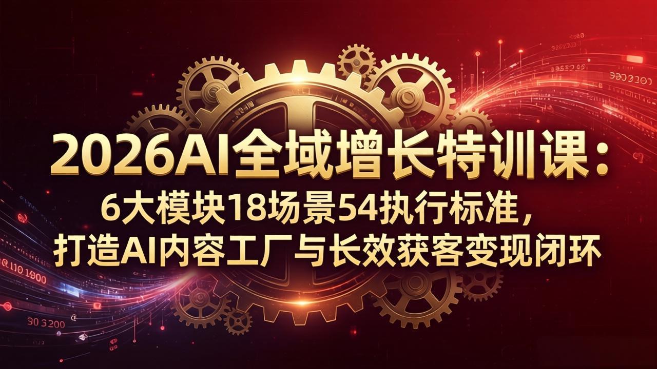 2026AI全域增长特训课：6大模块18场景54执行标准，打造AI内容工厂与长效获客变现闭环-天梦资源网