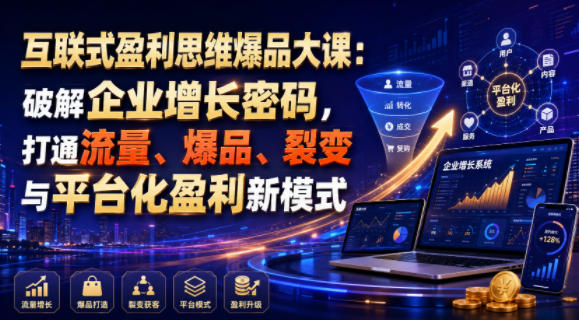 互联式盈利思维爆品大课：破解企业增长密码，打通流量、爆品、裂变与平台化盈利新模式-天梦资源网