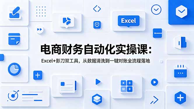 电商财务自动化实操课：Excel+影刀双工具，从数据清洗到一键对账全流程落地-天梦资源网