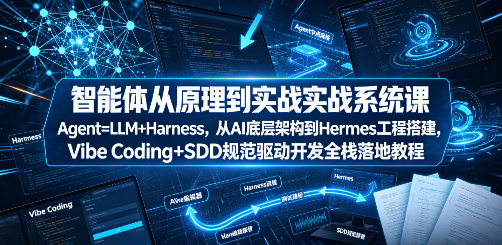 智能体从原理到实战系统课Agent=LLM+Harness，从AI底层架构到Hermes工程搭建，Vibe Coding+SDD规范驱动开发全栈落地教程-天梦资源网