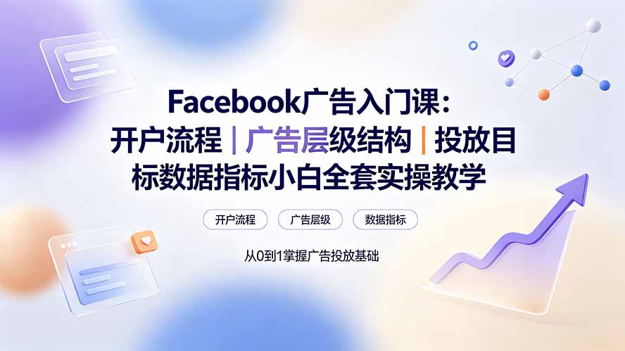 Facebook广告入门课：开户流程｜广告层级结构｜投放目标数据指标小白全套实操教学-天梦资源网