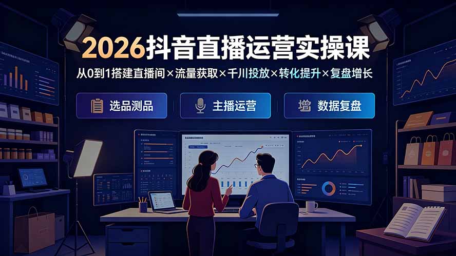 2026抖音直播运营实操课：从0到1搭建直播间×流量获取×千川投放×转化提升×复盘增长，系统掌握完整闭环-天梦资源网