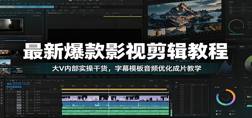 最新爆款影视剪辑教程：大V内部实操干货，字幕模板音频优化成片教学-天梦资源网