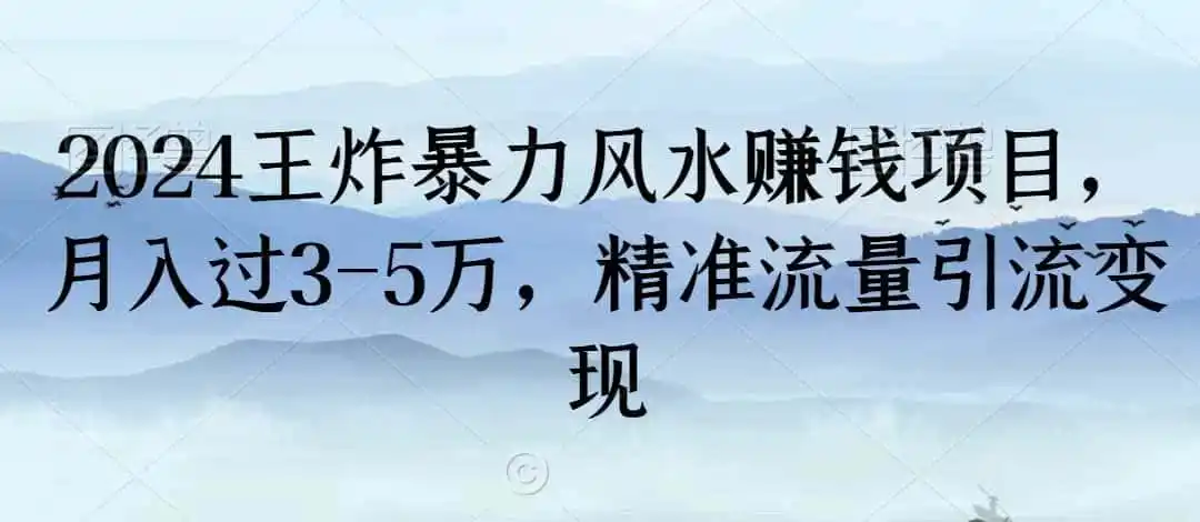 2024王炸暴力风水赚钱项目，月入过3-5万，精准流量引流变现【揭秘】-天梦资源网