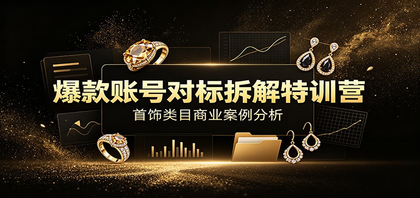 爆款账号对标拆解特训营：首饰类目商业案例分析，配套完整资料内容-天梦资源网
