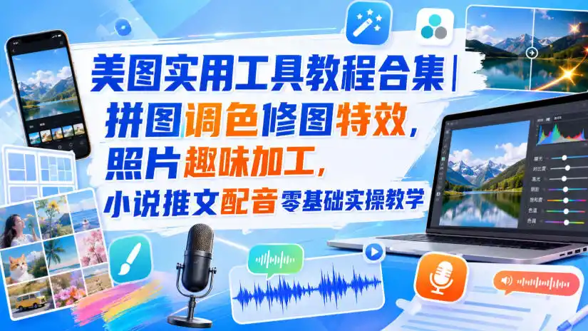 美图实用工具教程合集｜拼图调色修图特效，照片趣味加工，小说推文配音零基础实操教学-天梦资源网