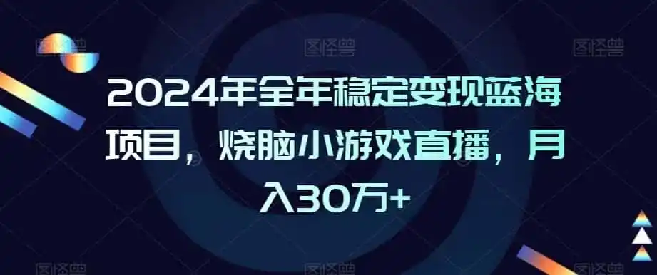 2024年全年稳定变现蓝海项目，烧脑小游戏直播，月入30万+【揭秘】-天梦资源网
