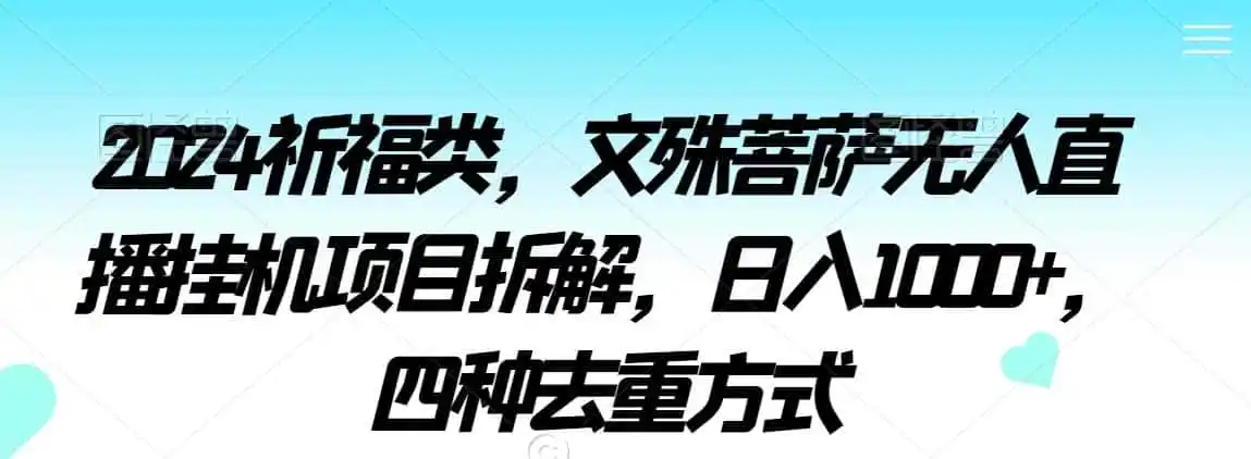 2024祈福类，文殊菩萨无人直播挂机项目拆解，日入1000+，四种去重方式【揭秘】-天梦资源网