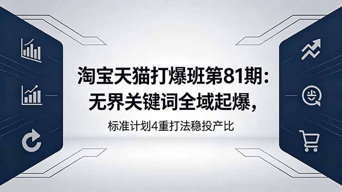 淘宝天猫打爆班第81期：无界关键词全域起爆，标准计划4重打法稳投产比-天梦资源网
