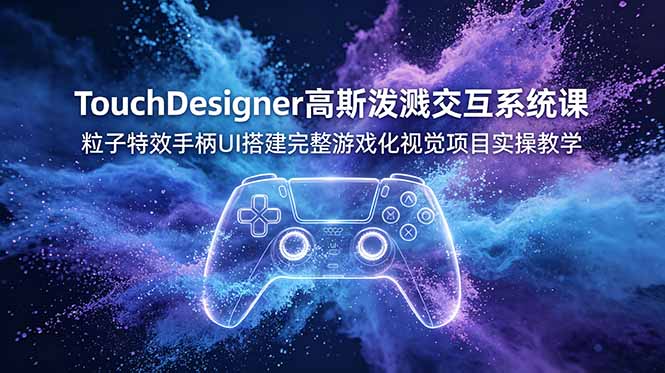TouchDesigner高斯泼溅交互系统课，粒子特效手柄UI搭建完整游戏化视觉项目实操教学-天梦资源网
