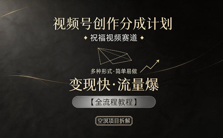 视频号创作分成计划，祝福视频赛道，多种制作形式，简单易做，变现快流量爆【全流程教程】-天梦资源网