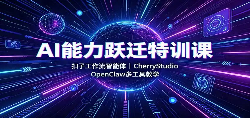 AI能力跃迁特训课：扣子工作流智能体，CherryStudio，OpenClaw多工具教学-天梦资源网