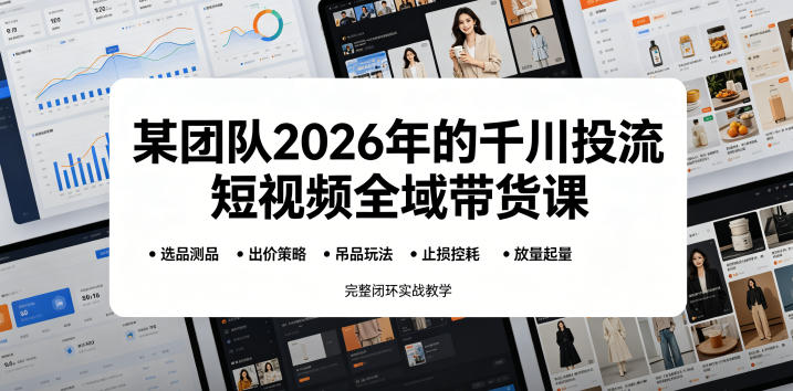 某团队2026年的千川投流短视频全域带货课，从选品测品、吊品玩法、止损控耗到放量起量，完整闭环实战教学-天梦资源网
