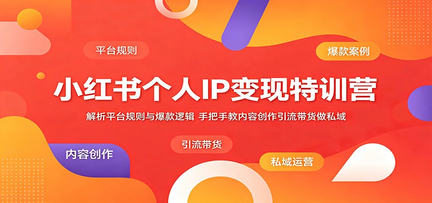小红书个人IP变现特训营：解析平台规则与爆款逻辑，手把手教内容创作引流带货做私域-天梦资源网